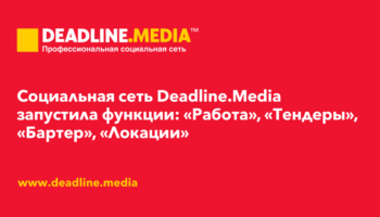 Социальная сеть Deadline.Media запустила новые функции: «Работа», «Тендеры», «Бартер, партнерство», «Локации»
