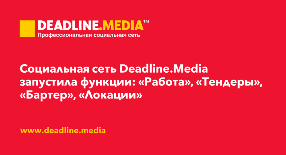 Социальная сеть Deadline.Media запустила новые функции: «Работа», «Тендеры», «Бартер, партнерство», «Локации»